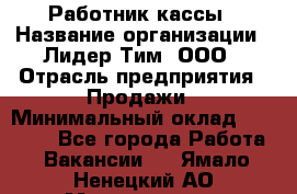 Работник кассы › Название организации ­ Лидер Тим, ООО › Отрасль предприятия ­ Продажи › Минимальный оклад ­ 23 000 - Все города Работа » Вакансии   . Ямало-Ненецкий АО,Муравленко г.